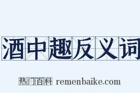 酒中趣反义词是什么意思的图片